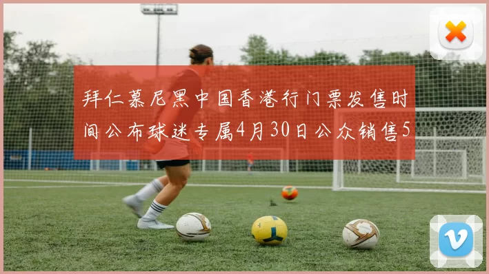 拜仁慕尼黑中国香港行门票发售时间公布球迷专属4月30日公众销售5月14日