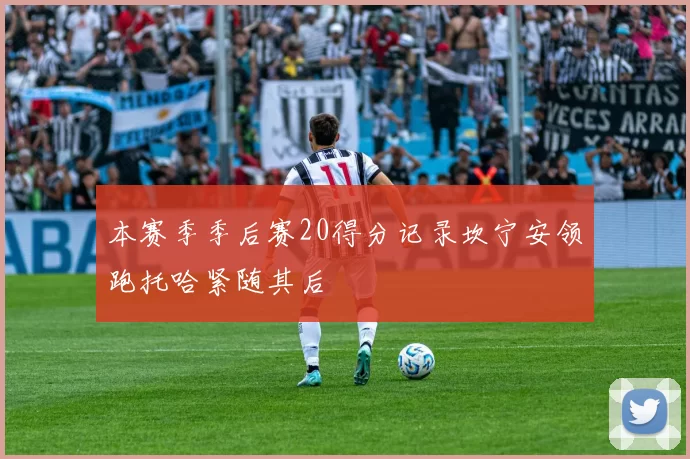 本赛季季后赛20得分记录坎宁安领跑托哈紧随其后
